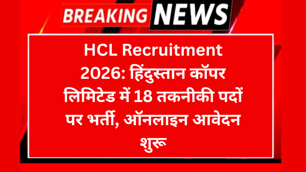 HCL Recruitment 2026: हिंदुस्तान कॉपर लिमिटेड में 18 तकनीकी पदों पर भर्ती, ऑनलाइन आवेदन शुरू