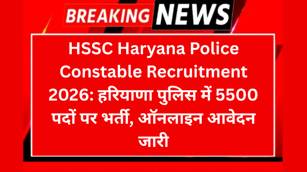 HSSC Haryana Police Constable Recruitment 2026: हरियाणा पुलिस में 5500 पदों पर भर्ती, ऑनलाइन आवेदन जारी
