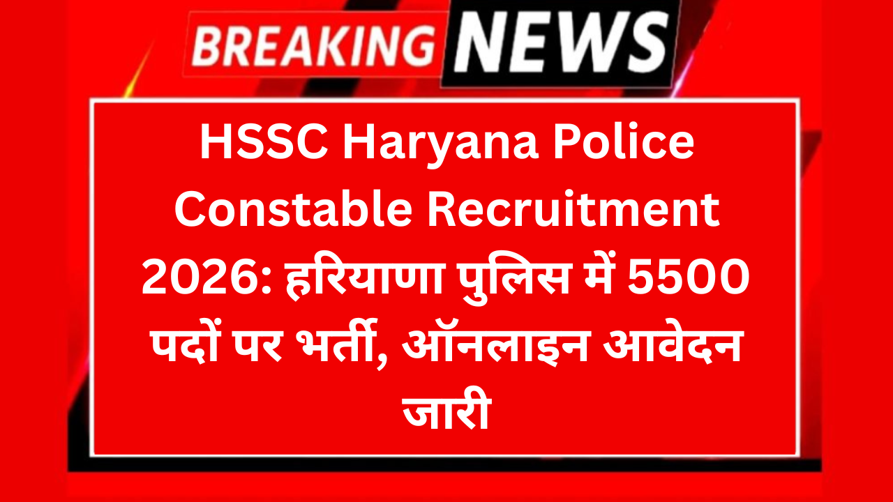 HSSC Haryana Police Constable Recruitment 2026: हरियाणा पुलिस में 5500 पदों पर भर्ती, ऑनलाइन आवेदन जारी