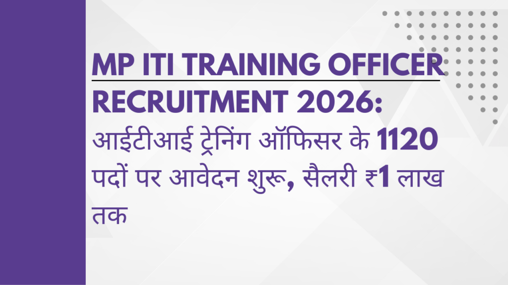 MP ITI Training Officer Recruitment 2026: आईटीआई ट्रेनिंग ऑफिसर के 1120 पदों पर आवेदन शुरू, सैलरी ₹1 लाख तक