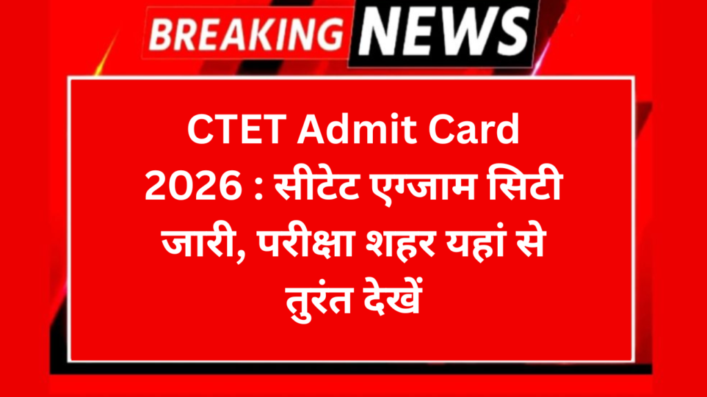 CTET Admit Card 2026 : सीटेट एग्जाम सिटी जारी, परीक्षा शहर यहां से तुरंत देखें