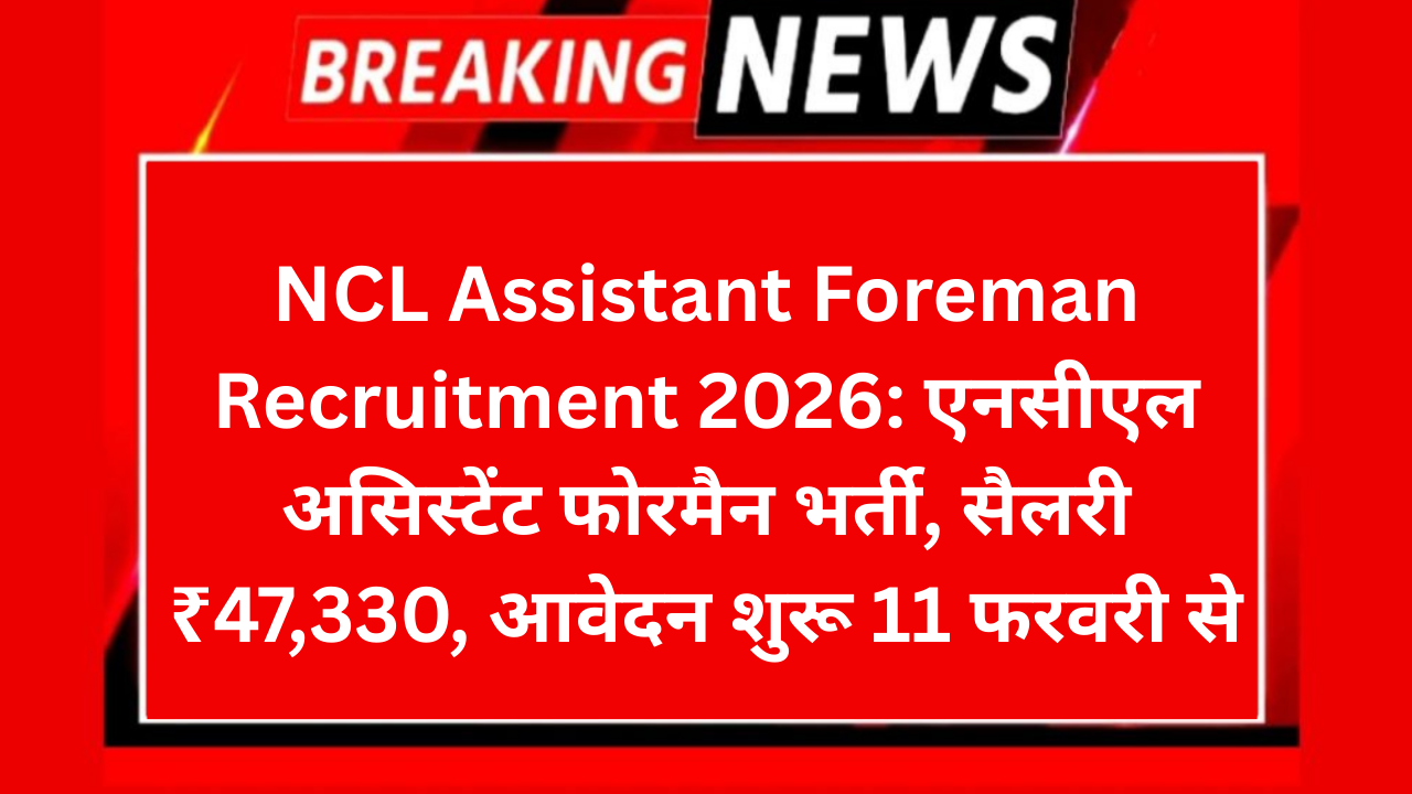 NCL Assistant Foreman Recruitment 2026: एनसीएल असिस्टेंट फोरमैन भर्ती, सैलरी ₹47,330, आवेदन शुरू 11 फरवरी से