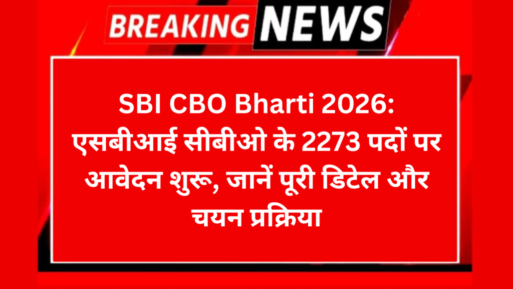 SBI CBO Bharti 2026: एसबीआई सीबीओ के 2273 पदों पर आवेदन शुरू, जानें पूरी डिटेल और चयन प्रक्रिया